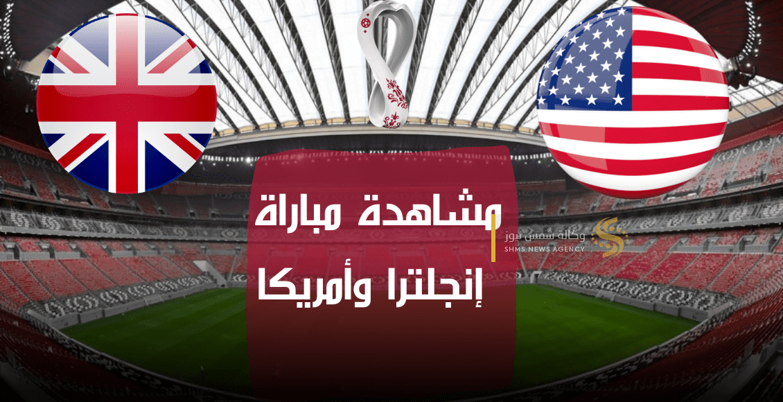 بث مباشر لمباراة إنجلترا و امريكا من مونديال كأس العالم 2022 في قطر